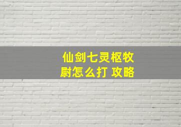 仙剑七灵枢牧尉怎么打 攻略